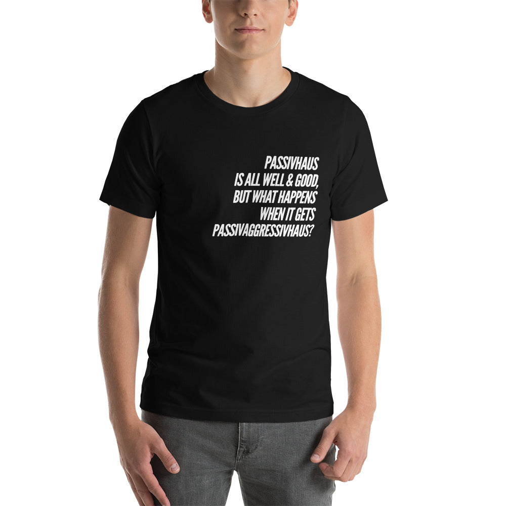 "Passivhaus Is All Well And Good, But What Happens When It Gets Passivagrresivhaus?" Unisex T-Shirt